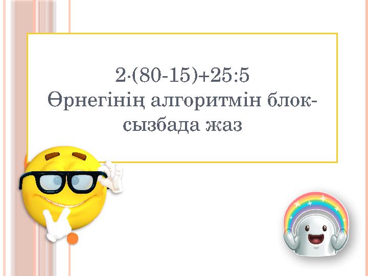 2∙( 80-15)+25:5 Өрнегінің алгоритмін блок- сызбада жаз