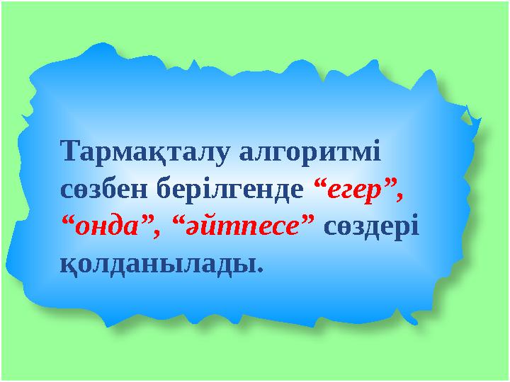 Тармақталу алгоритмі сөзбен берілгенде “егер”, “онда”, “әйтпесе” сөздері қолданылады.