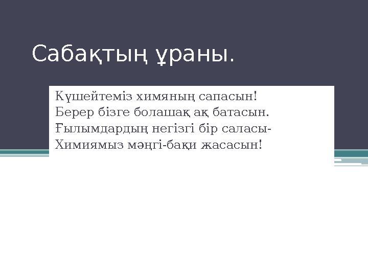 Сабақтың ұраны. Күшейтеміз химяның сапасын! Берер бізге болашақ ақ батасын. Ғылымдардың негізгі бір саласы- Химиямыз мәңгі-