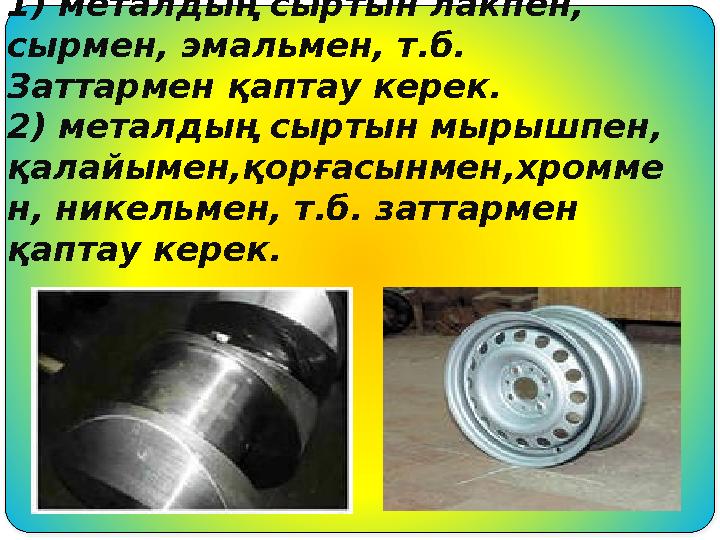 Коррозиямен күресу амалдары: 1) металдың сыртын лакпен, сырмен, эмальмен, т.б. Заттармен қаптау керек. 2) металдың сыртын мыр