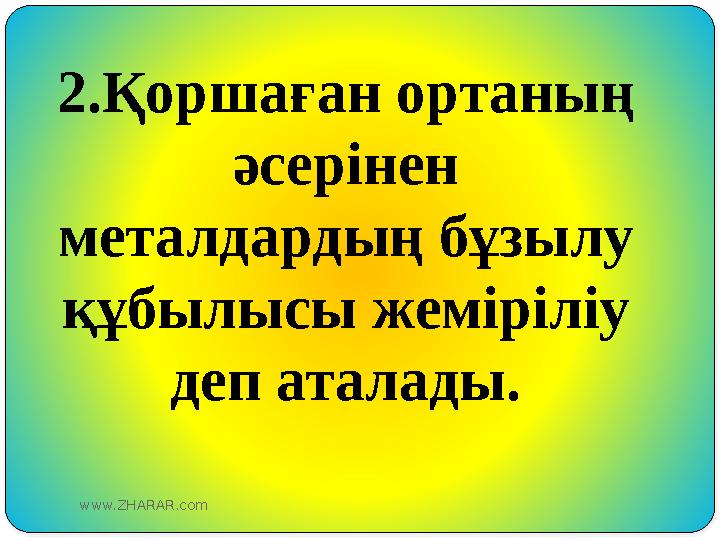 2.Қоршаған ортаның әсерінен металдардың бұзылу құбылысы жеміріліу деп аталады. www.ZHARAR.com