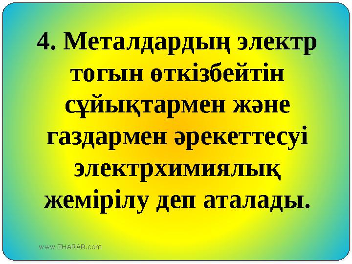 4. Металдардың электр тогын өткізбейтін сұйықтармен және газдармен әрекеттесуі электрхимиялық жемірілу деп аталады. www.ZH
