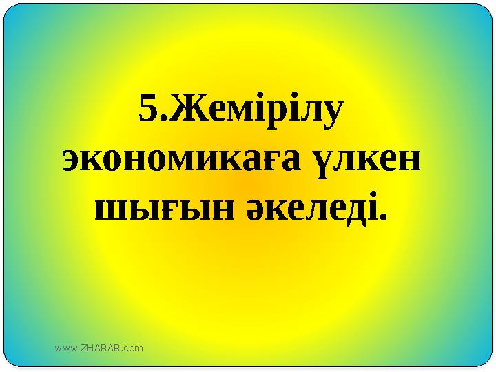 5.Жемірілу экономикаға үлкен шығын әкеледі. www.ZHARAR.com