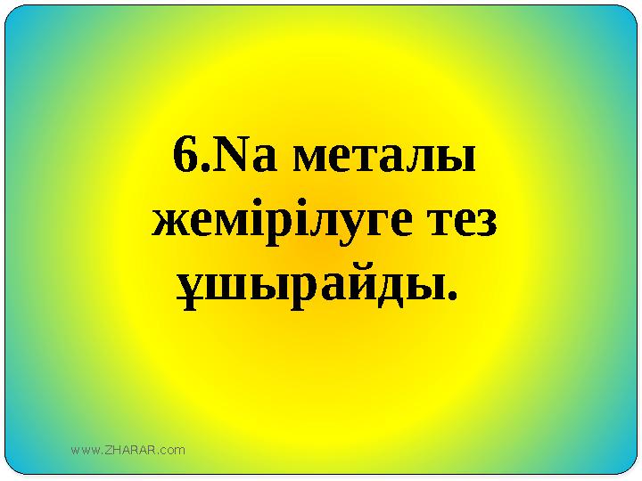 6.Na металы жемірілуге тез ұшырайды. www.ZHARAR.com