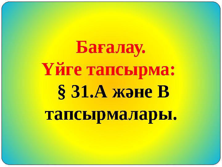 Бағалау. Үйге тапсырма: § 31.А және В тапсырмалары.