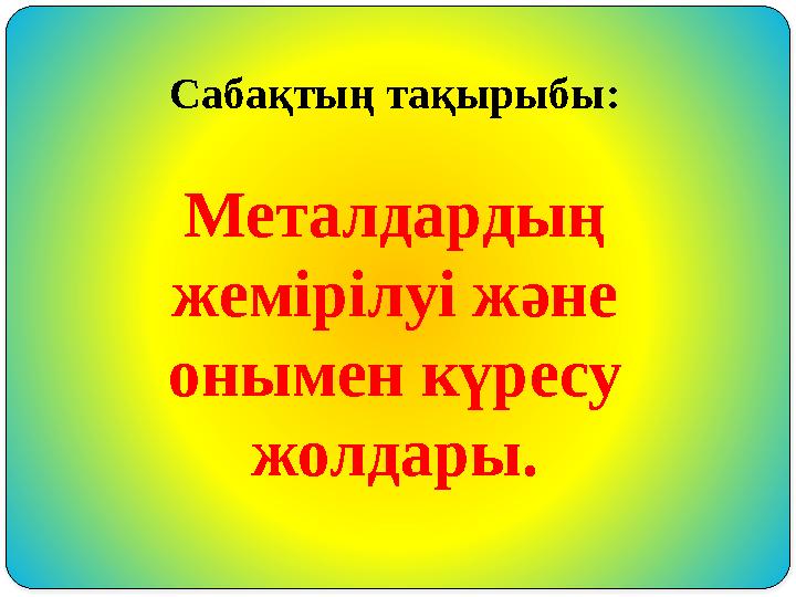 Сабақтың тақырыбы: Металдардың жемірілуі және онымен күресу жолдары.