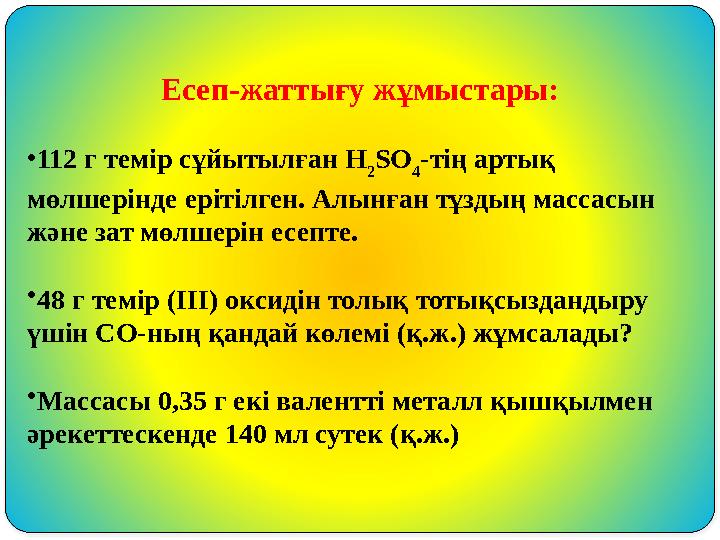 Есеп-жаттығу жұмыстары: •112 г темір сұйытылған H 2 SO 4 -тің артық мөлшерінде ерітілген. Алынған тұздың массасын және зат мө