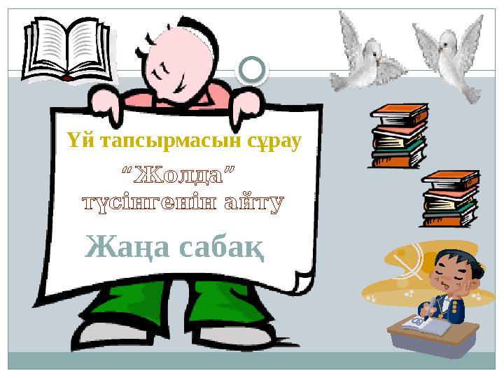 Үй тапсырмасын сұрау “ Жолда” түсінгенін айту Жаңа сабақ