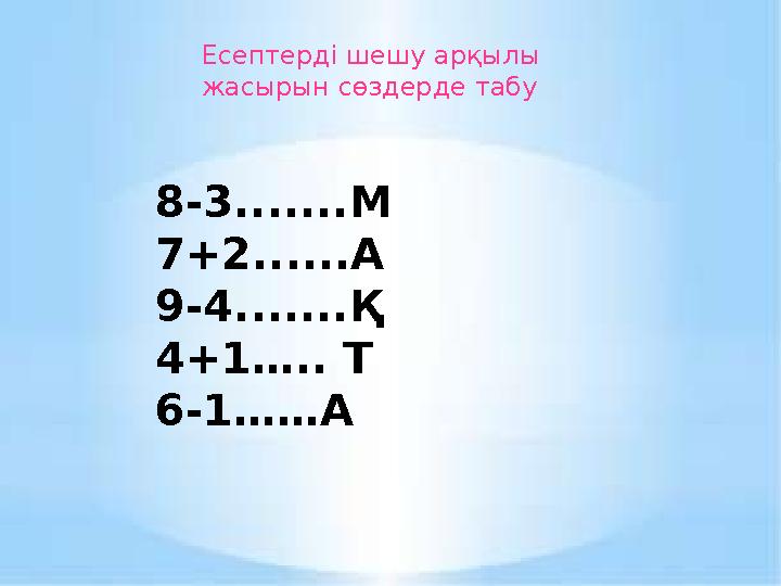 Есептерді шешу арқылы жасырын сөздерде табу 8-3.......М 7 +2 ......А 9-4 .......Қ 4 +1….. Т 6-1……А