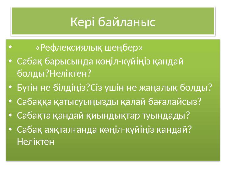 Кері байланыс • «Рефлексиялық шеңбер» •Сабақ барысында көңіл-күйіңіз қандай болды?Неліктен? •Бүгін не білдіңіз?Сіз үшін