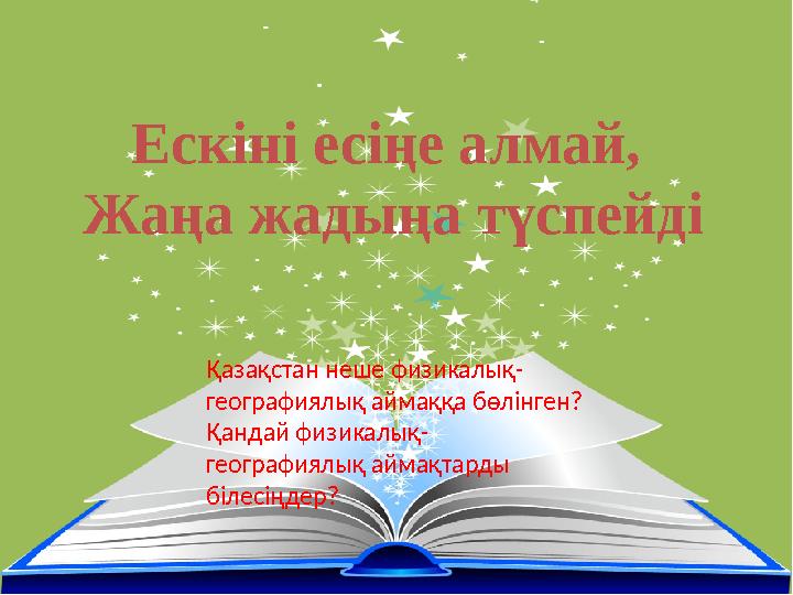 Ескіні есіңе алмай, Жаңа жадыңа түспейді Қазақстан неше физикалық- географиялық аймаққа бөлінген? Қандай физикалық- географиял