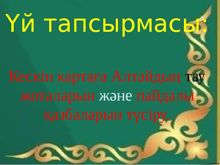 Үй тапсырмасы: Кескін картаға Алтайдың тау жоталарын және пайдалы қазбаларын түсіру.