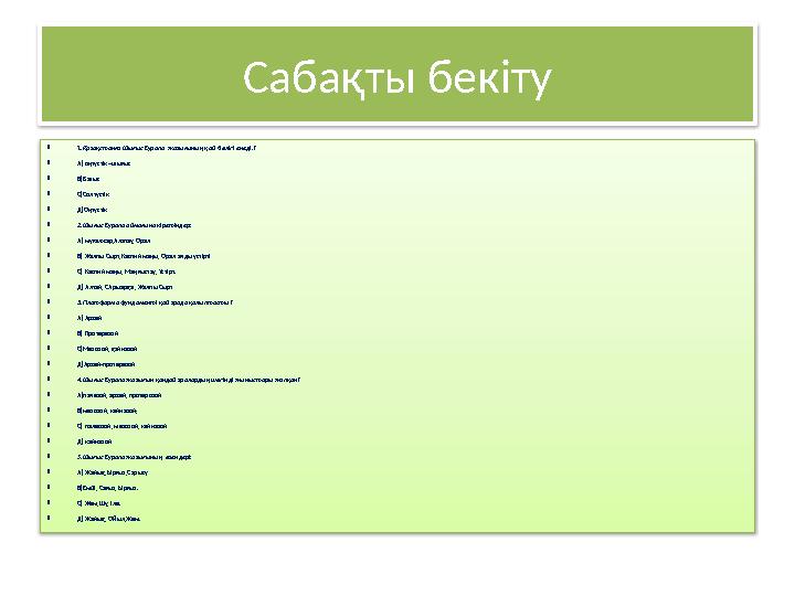 Сабақты бекіту  1.Қазақстанға Шығыс Еуропа жазығының қай бөлігі енеді.?  А) оңтүстік –шығыс  В)Батыс  С)Солтүстік  Д)О