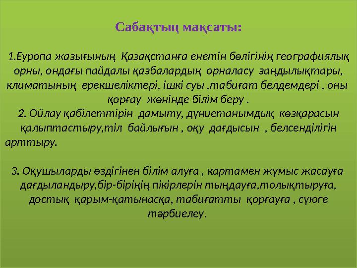 Сабақтың мақсаты: 1.Еуропа жазығының Қазақстанға енетін бөлігінің географиялық орны, ондағы пайдалы қазбалардың орналасу за