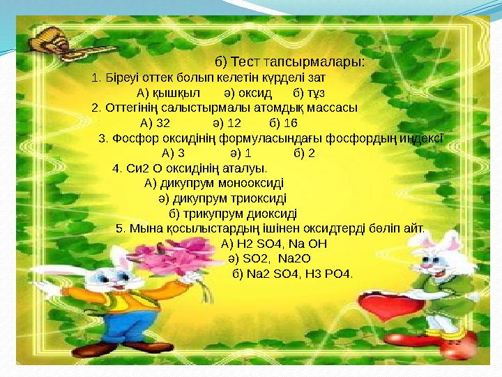 б) Тест тапсырмалары: 1. Біреуі оттек болып келетін күрделі зат А) қышқыл ә) о б) Тест тапсырмалары: 1. Біреуі оттек болып келетін күрделі зат А) қышқыл ә) о