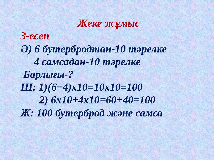 Жеке жұмыс 3-есеп Ә) 6 бутербродтан-10 тәрелке 4 самсадан-10 тәрелке Барлығы-? Ш: 1)(6+4)х10=10х10=100 2) 6х10+4х1