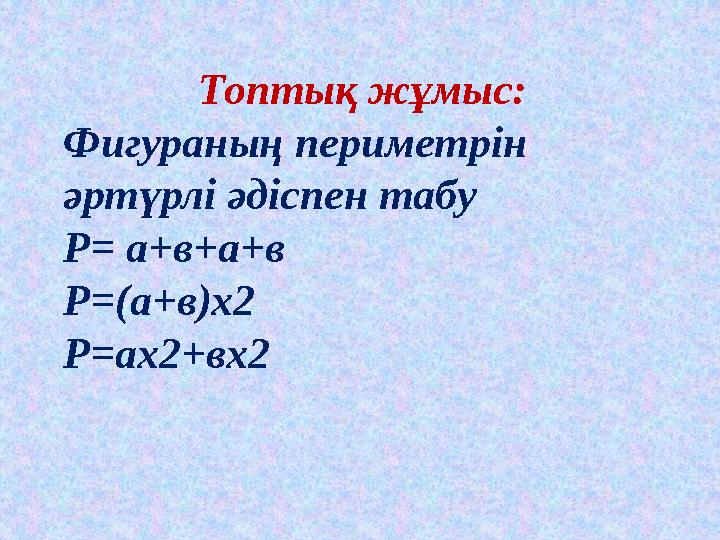 Топтық жұмыс: Фигураның периметрін әртүрлі әдіспен табу Р= а+в+а+в Р=(а+в)х2 Р=ах2+вх2