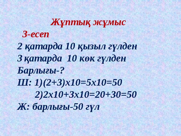 Жұптық жұмыс 3-есеп 2 қатарда 10 қызыл гүлден 3қатарда 10 көк гүлден Барлығы-? Ш: 1)(2+3)х10=5х10=50 2)2х10+3х10=20+3