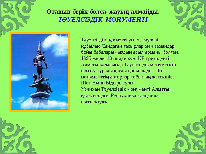 Отаның берік болса, жауың алмайды. ТӘУЕЛСІЗДІК МОНУМЕНТІ Тәуелсіздік- қасиетті ұғым, сәулелі құбылыс.Сандаған ғасырлар мен зам