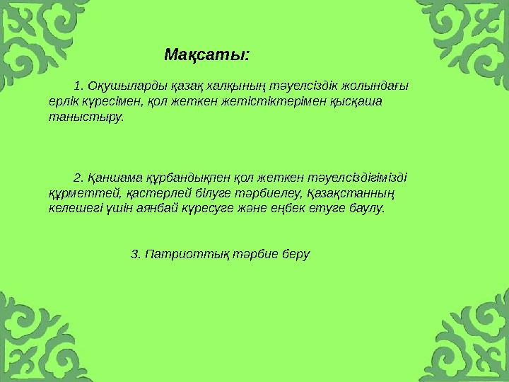 Мақсаты: 1. Оқушыларды қазақ халқының тәуелсіздік жолындағы ерлік күресімен, қол жеткен жетістіктерімен қысқ