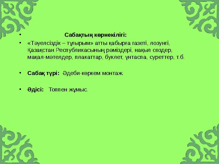 • Сабақтың көрнекілігі: •«Тәуелсіздік – тұғырым» атты қабырға газеті, лозунгі, Қазақстан Республикасының