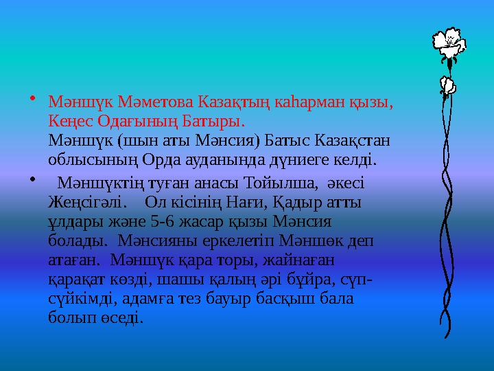 • Мәншүк Мәметова Казақтың каһарман қызы, Кеңес Одағының Батыры. Мәншүк (шын аты Мәнсия) Батыс Казақстан облысының Орда ауданы