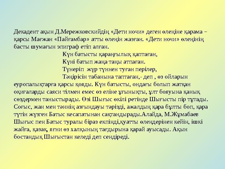 Декадент ақын Д.Мережковскийдің « Дети ночи » деген өлеңіне қарама – қарсы Мағжан « Пайғамбар » атты өлеңін жазған. « Де