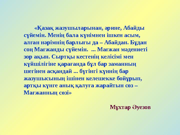 «Қазақ жазушыларынан, әрине, Абайды сүйемін. Менің бала күнімнен ішкен асым, алған нәрімнің барлығы да – Абайдан. Бұдан соң М