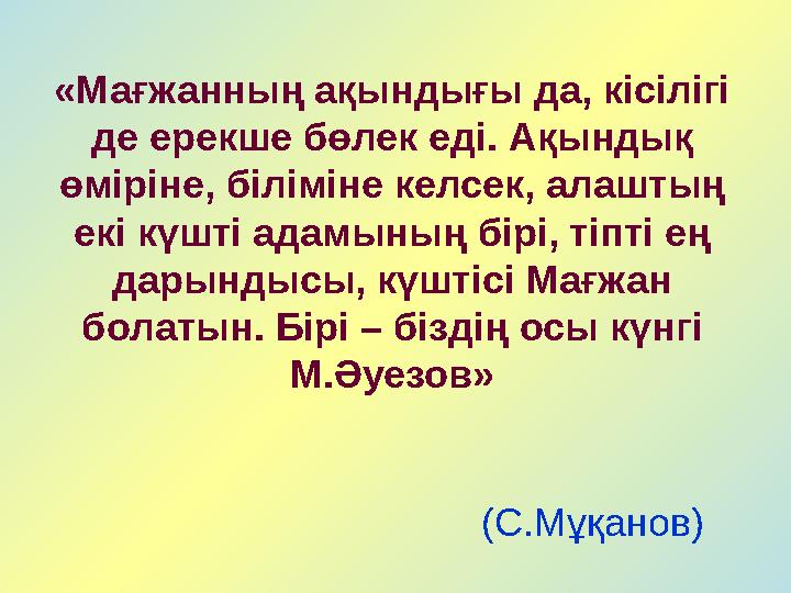 «Мағжанның ақындығы да, кісілігі де ерекше бөлек еді. Ақындық өміріне, біліміне келсек, алаштың екі күшті адамының бірі, тіпт