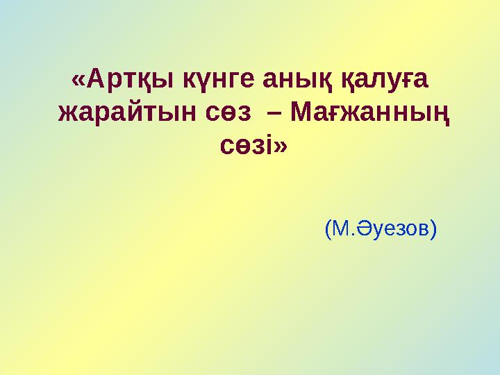 «Артқы күнге анық қалуға жарайтын сөз – Мағжанның сөзі» (М.Әуезов)