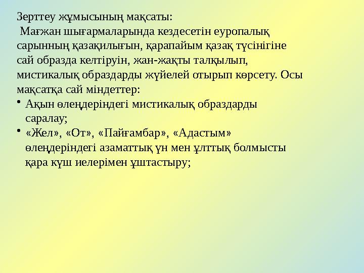 Зерттеу жұмысының мақсаты: Мағжан шығармаларында кездесетін еуропалық сарынның қазақилығын, қарапайым қазақ түсінігіне сай о