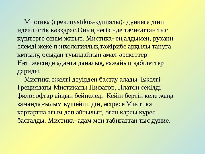 Мистика (грек.mystikos-құпиялы)- дүниеге діни – идеалистік көзқарас.Оның негізінде табиғаттан тыс күштерге сенім жатыр.