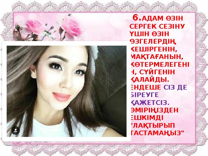 6. АДАМ ӨЗІН СЕРГЕК СЕЗІНУ ҮШІН ӨЗІН ӨЗГЕЛЕРДІҢ КЕШІРГЕНІН, МАҚТАҒАНЫН, КӨТЕРМЕЛЕГЕНІ Н, СҮЙГЕНІН ҚАЛАЙДЫ. ЕНДЕШЕ СІЗ