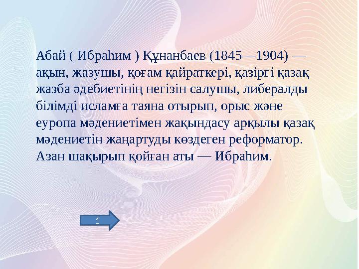 Абай ( Ибраһим ) Құнанбаев (1845—1904) — ақын, жазушы, қоғам қайраткері, қазіргі қазақ жазба әдебиетінің негізін салушы, либер