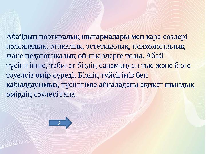 Абайдың поэтикалық шығармалары мен қара сөздері пәлсапалық, этикалық, эстетикалық, психологиялық және педагогикалық ой-пікірле