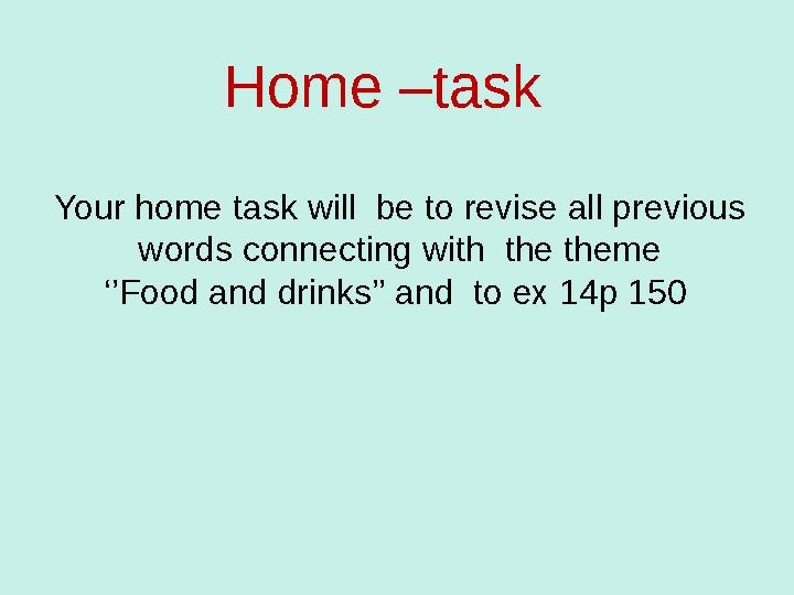 Home –task Your home task will be to revise all previous words connecting with the theme ‘’Food and drinks’’ and to ex 14