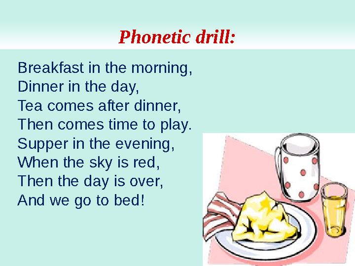 Phonetic drill: Breakfast in the morning, Dinner in the day, Tea comes after dinner, Then comes time to play. Supper in the even