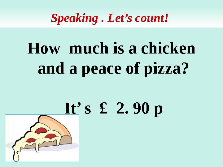 How much is a chicken and a peace of pizza? It’ s £ 2. 90 p Speaking . Let’s count!