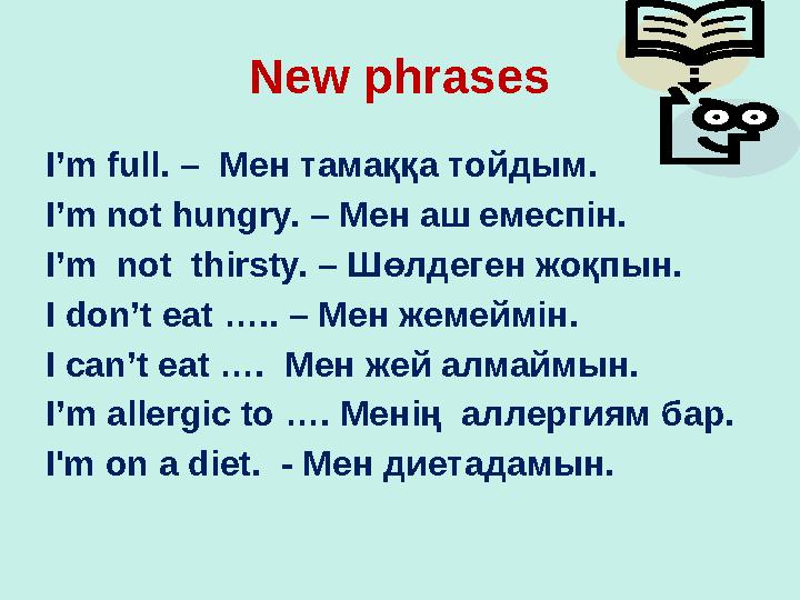 New phrases I’m full. – Мен тамаққа тойдым. I’m not hungry. – Мен аш емеспін. I’m not thirsty. – Шөлдеген жоқпын. I don’t ea