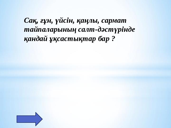 Сақ, ғұн, үйсін, қаңлы, сармат тайпаларының салт-дәстүрінде қандай ұқсастықтар бар ?