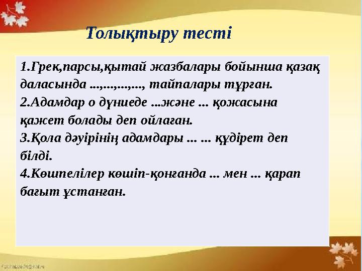 Толықтыру тесті 1.Грек,парсы,қытай жазбалары бойынша қазақ даласында ...,...,...,..., тайпалары тұрған. 2.Адамдар о дүниеде ...