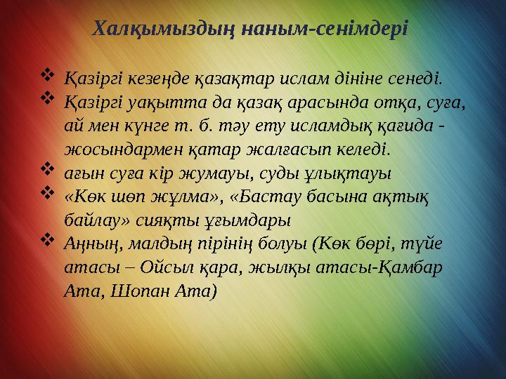 Халқымыздың наным-сенімдері  Қазіргі кезеңде қазақтар ислам дініне сенеді.  Қазіргі уақытта да қазақ арасында отқа, суға, ай