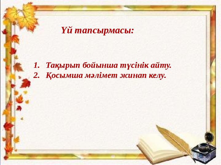 Үй тапсырмасы: 1. Тақырып бойынша түсінік айту. 2. Қосымша мәлімет жинап келу.