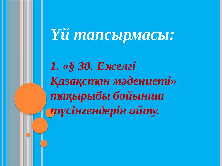 Үй тапсырмасы: 1. «§ 30. Ежелгі Қазақстан мәдениеті» тақырыбы бойынша түсінгендерін айту.