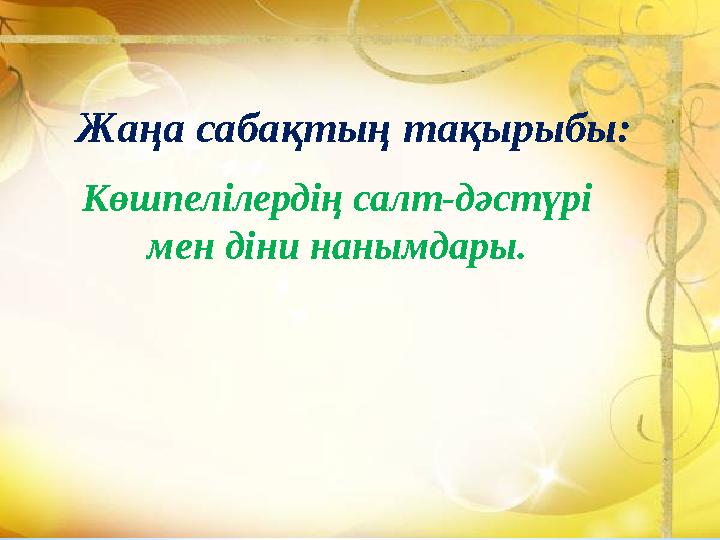 Жаңа сабақтың тақырыбы: Көшпелілердің салт-дәстүрі мен діни нанымдары.