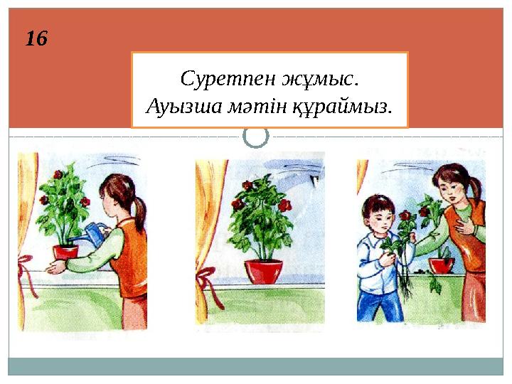 16 16 Суретпен жұмыс. Ауызша мәтін құраймыз.