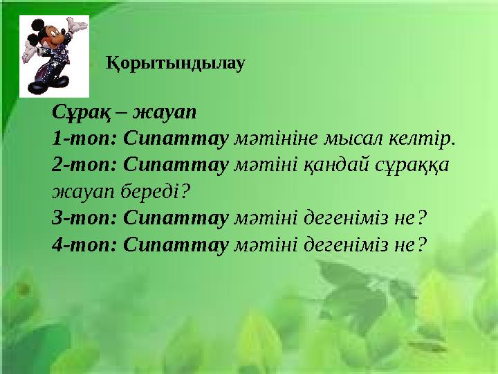 Қорытындылау Сұрақ – жауап 1-топ: Сипаттау мәтініне мысал келтір. 2-топ: Сипаттау мәтіні қандай сұраққа жауап береді? 3-топ: