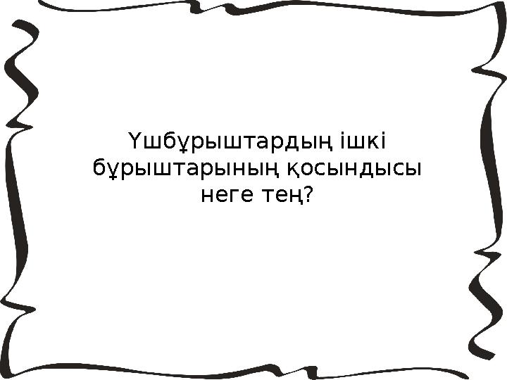 Үшбұрыштардың ішкі бұрыштарының қосындысы неге тең?