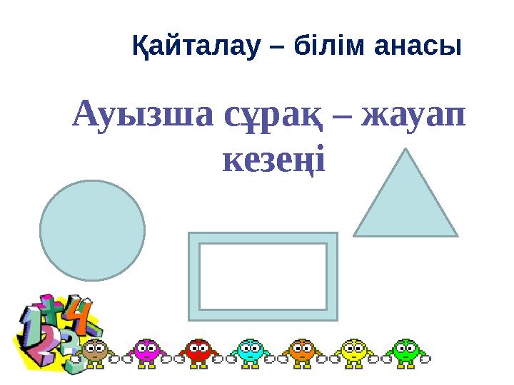 Қайталау – білім анасы Ауызша сұрақ – жауап кезеңі