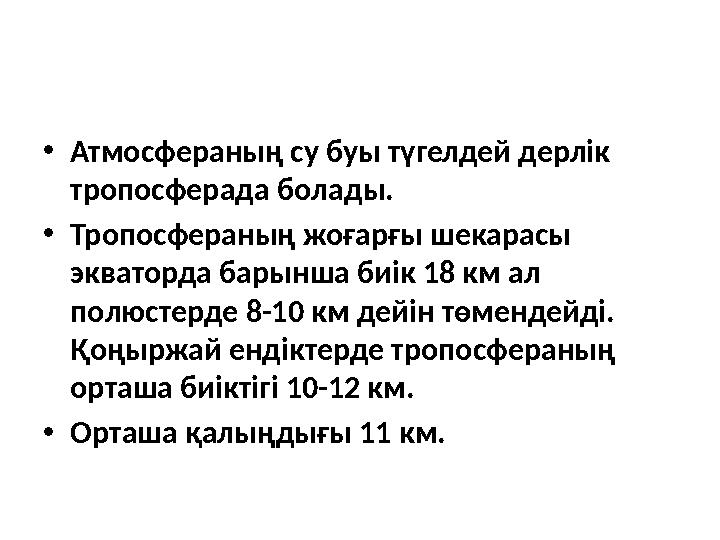 • Атмосфераның су буы түгелдей дерлік тропосферада болады. • Тропосфераның жоғарғы шекарасы экваторда барынша биік 18 км ал